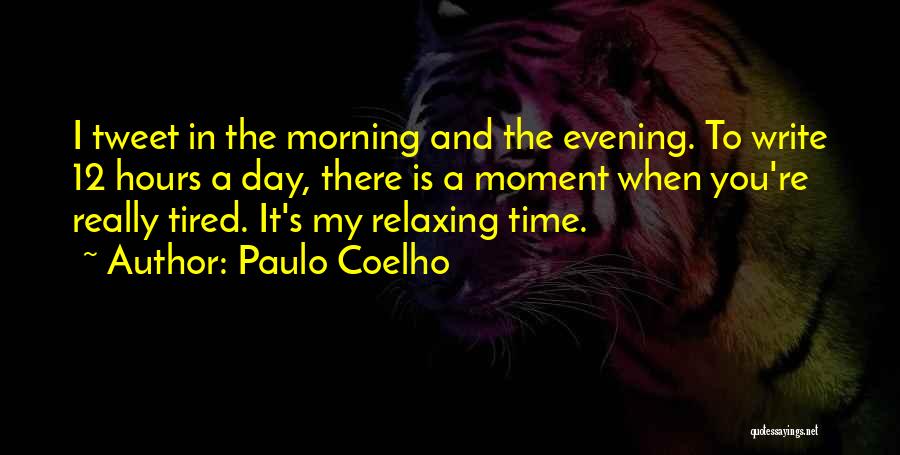 Paulo Coelho Quotes: I Tweet In The Morning And The Evening. To Write 12 Hours A Day, There Is A Moment When You're