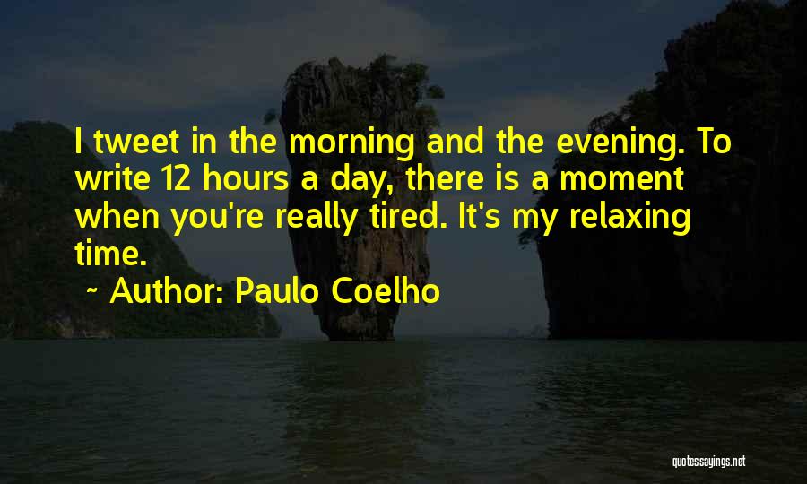 Paulo Coelho Quotes: I Tweet In The Morning And The Evening. To Write 12 Hours A Day, There Is A Moment When You're