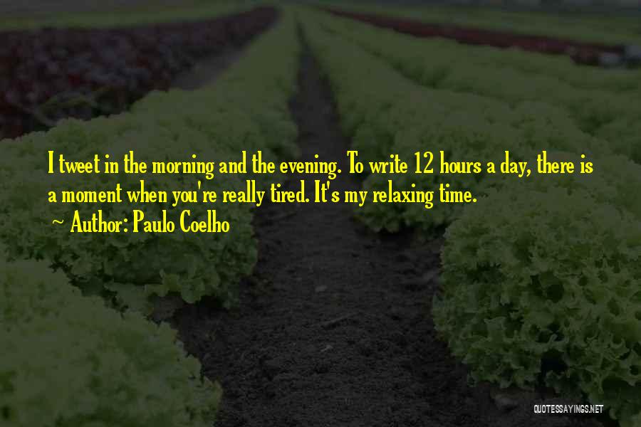 Paulo Coelho Quotes: I Tweet In The Morning And The Evening. To Write 12 Hours A Day, There Is A Moment When You're