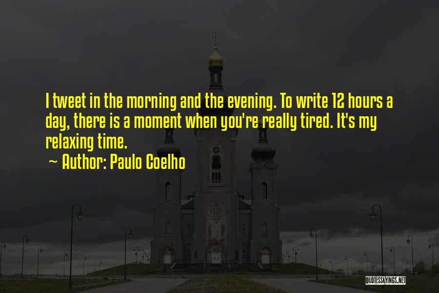 Paulo Coelho Quotes: I Tweet In The Morning And The Evening. To Write 12 Hours A Day, There Is A Moment When You're