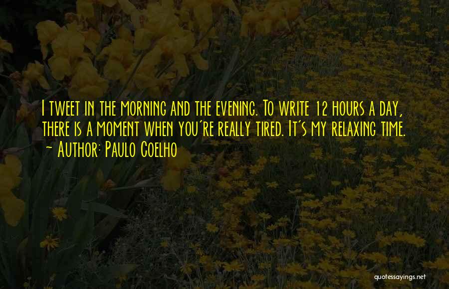 Paulo Coelho Quotes: I Tweet In The Morning And The Evening. To Write 12 Hours A Day, There Is A Moment When You're