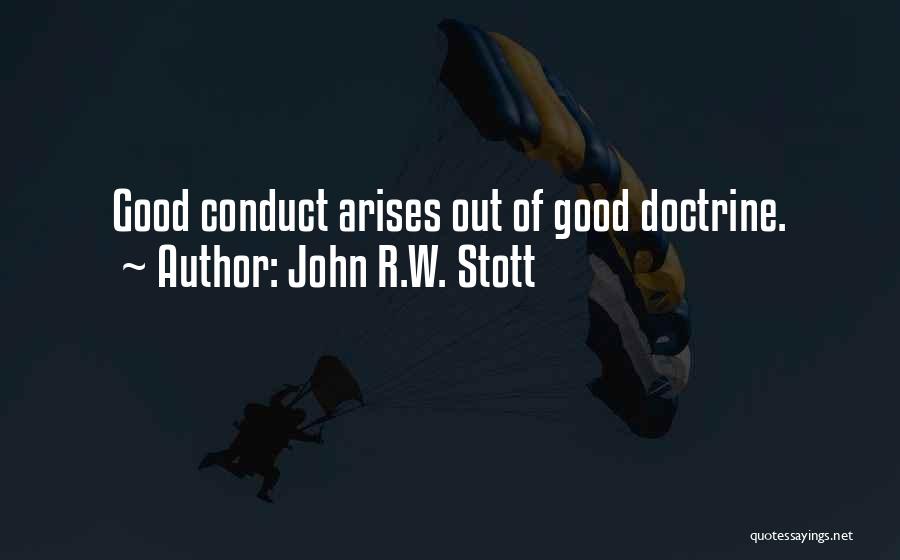 John R.W. Stott Quotes: Good Conduct Arises Out Of Good Doctrine.