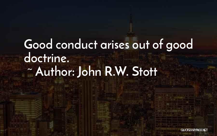 John R.W. Stott Quotes: Good Conduct Arises Out Of Good Doctrine.