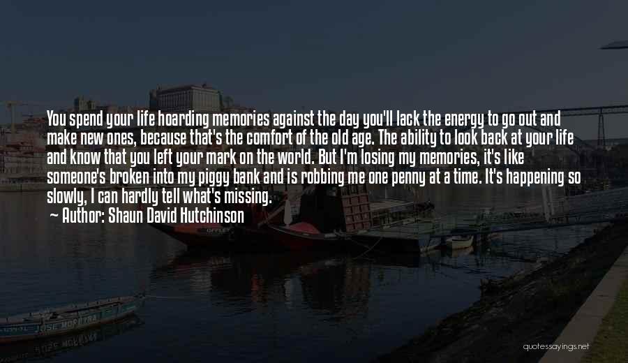 Shaun David Hutchinson Quotes: You Spend Your Life Hoarding Memories Against The Day You'll Lack The Energy To Go Out And Make New Ones,
