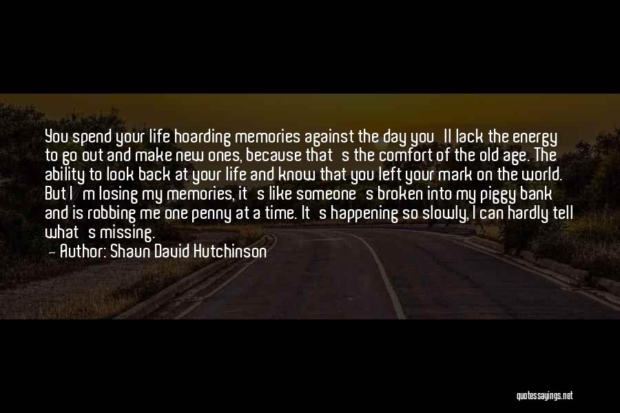 Shaun David Hutchinson Quotes: You Spend Your Life Hoarding Memories Against The Day You'll Lack The Energy To Go Out And Make New Ones,