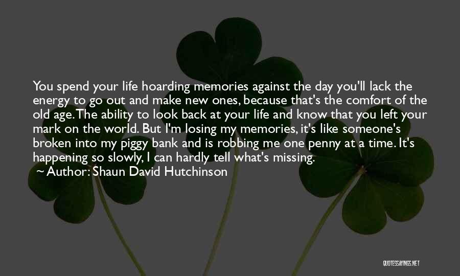 Shaun David Hutchinson Quotes: You Spend Your Life Hoarding Memories Against The Day You'll Lack The Energy To Go Out And Make New Ones,