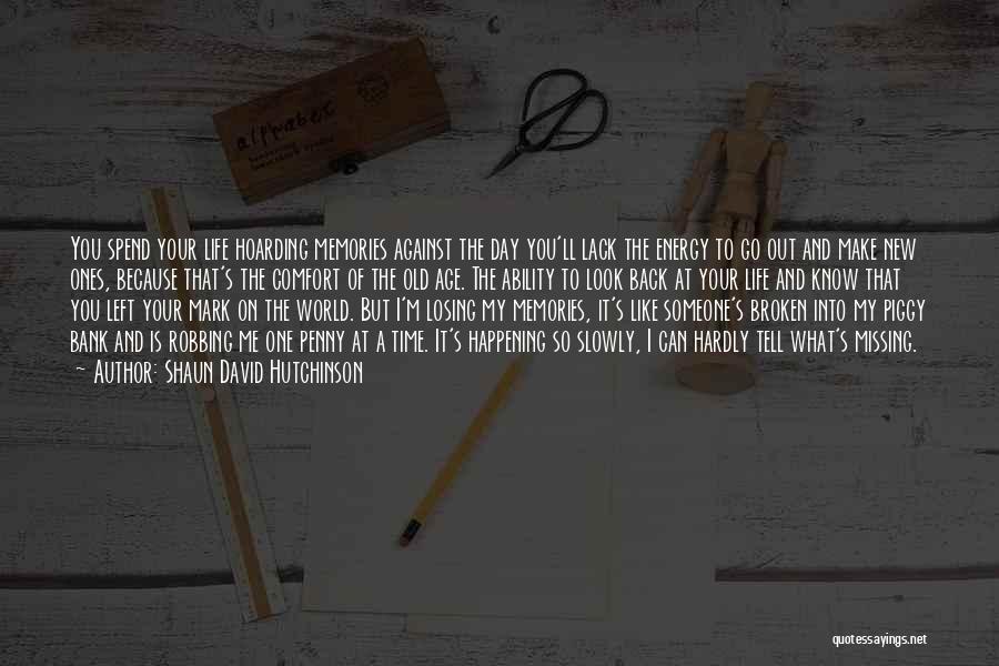 Shaun David Hutchinson Quotes: You Spend Your Life Hoarding Memories Against The Day You'll Lack The Energy To Go Out And Make New Ones,