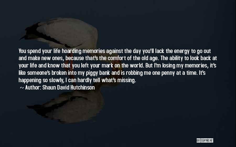 Shaun David Hutchinson Quotes: You Spend Your Life Hoarding Memories Against The Day You'll Lack The Energy To Go Out And Make New Ones,