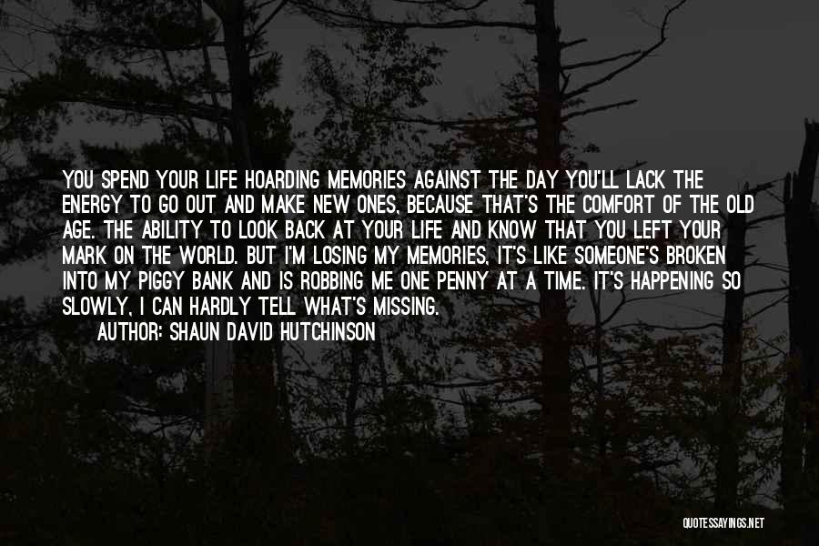 Shaun David Hutchinson Quotes: You Spend Your Life Hoarding Memories Against The Day You'll Lack The Energy To Go Out And Make New Ones,