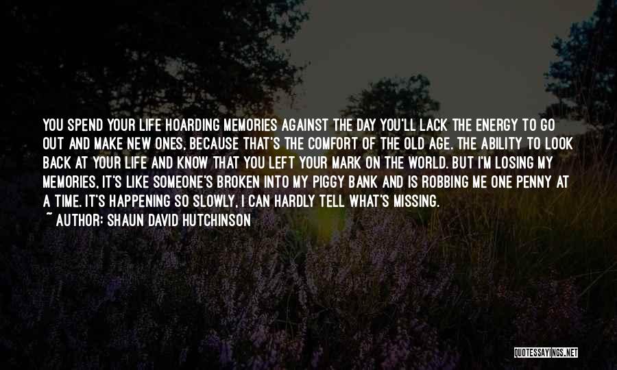 Shaun David Hutchinson Quotes: You Spend Your Life Hoarding Memories Against The Day You'll Lack The Energy To Go Out And Make New Ones,