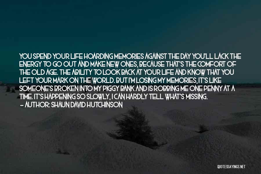 Shaun David Hutchinson Quotes: You Spend Your Life Hoarding Memories Against The Day You'll Lack The Energy To Go Out And Make New Ones,