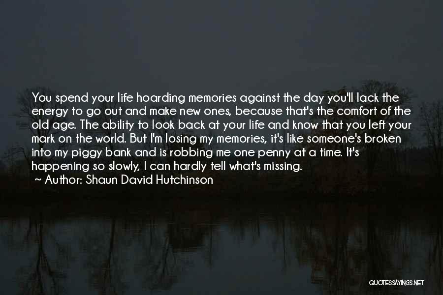 Shaun David Hutchinson Quotes: You Spend Your Life Hoarding Memories Against The Day You'll Lack The Energy To Go Out And Make New Ones,