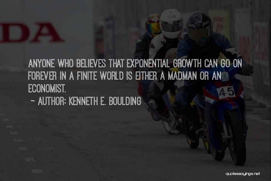 Kenneth E. Boulding Quotes: Anyone Who Believes That Exponential Growth Can Go On Forever In A Finite World Is Either A Madman Or An
