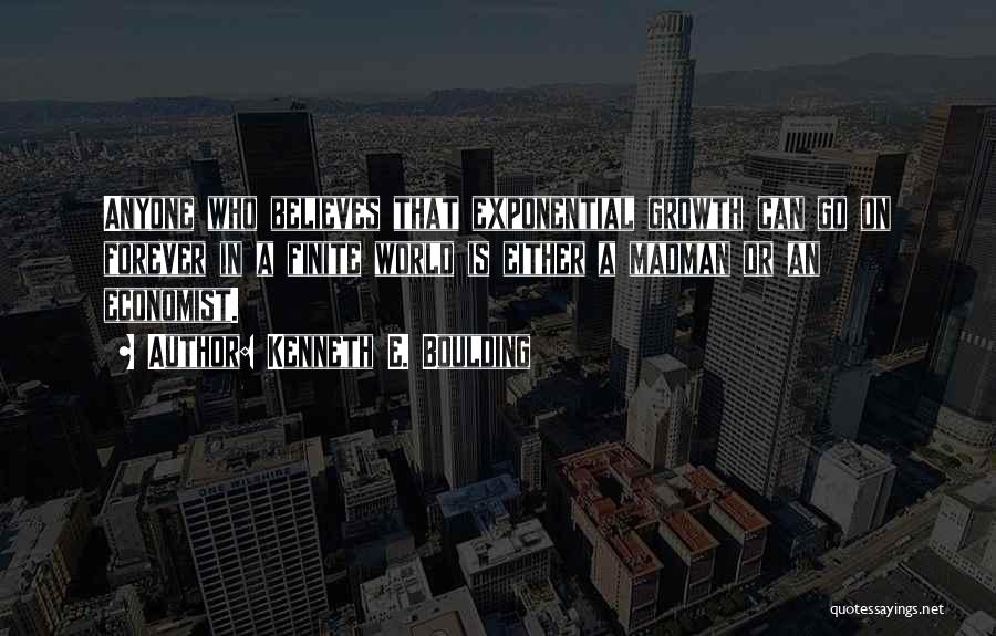Kenneth E. Boulding Quotes: Anyone Who Believes That Exponential Growth Can Go On Forever In A Finite World Is Either A Madman Or An