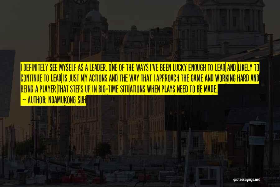 Ndamukong Suh Quotes: I Definitely See Myself As A Leader. One Of The Ways I've Been Lucky Enough To Lead And Likely To