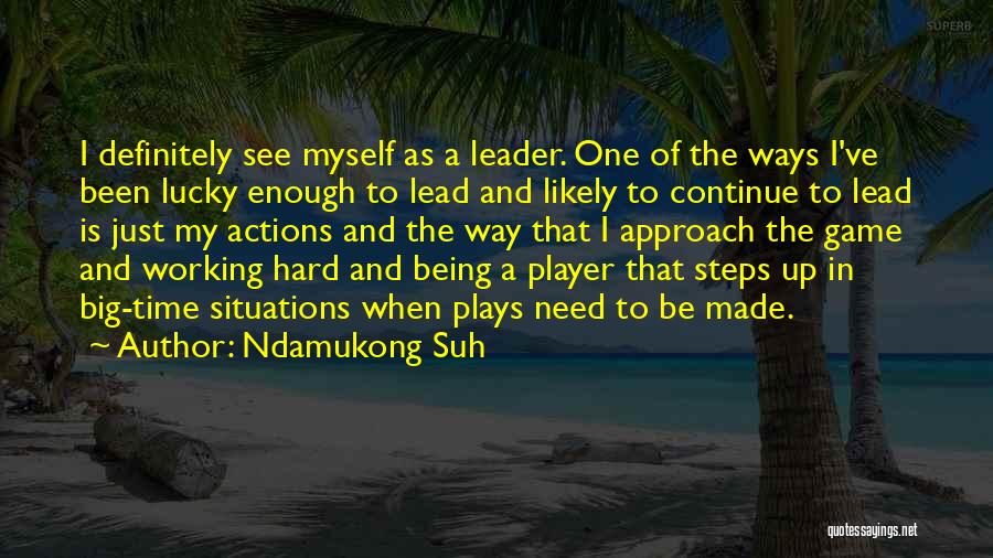 Ndamukong Suh Quotes: I Definitely See Myself As A Leader. One Of The Ways I've Been Lucky Enough To Lead And Likely To