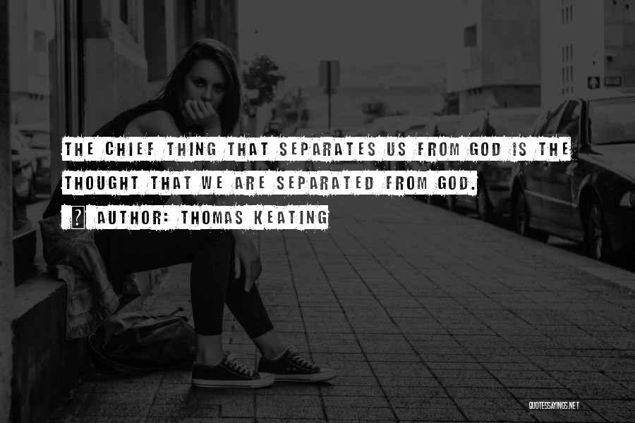 Thomas Keating Quotes: The Chief Thing That Separates Us From God Is The Thought That We Are Separated From God.