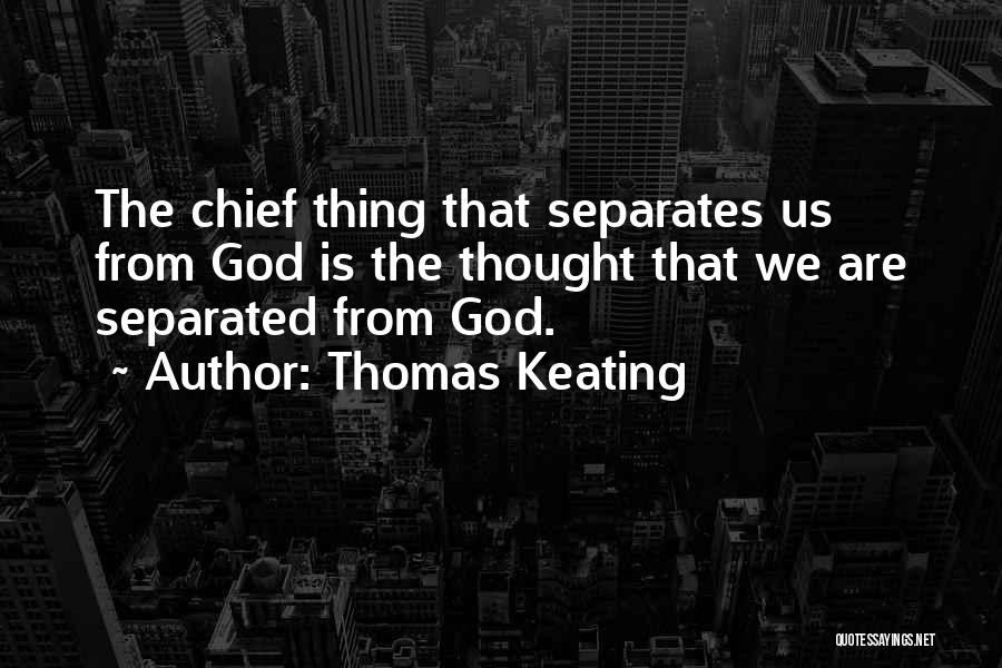 Thomas Keating Quotes: The Chief Thing That Separates Us From God Is The Thought That We Are Separated From God.