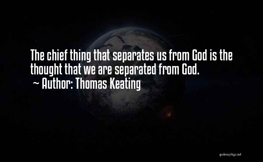 Thomas Keating Quotes: The Chief Thing That Separates Us From God Is The Thought That We Are Separated From God.