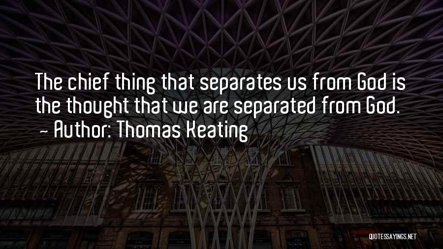 Thomas Keating Quotes: The Chief Thing That Separates Us From God Is The Thought That We Are Separated From God.