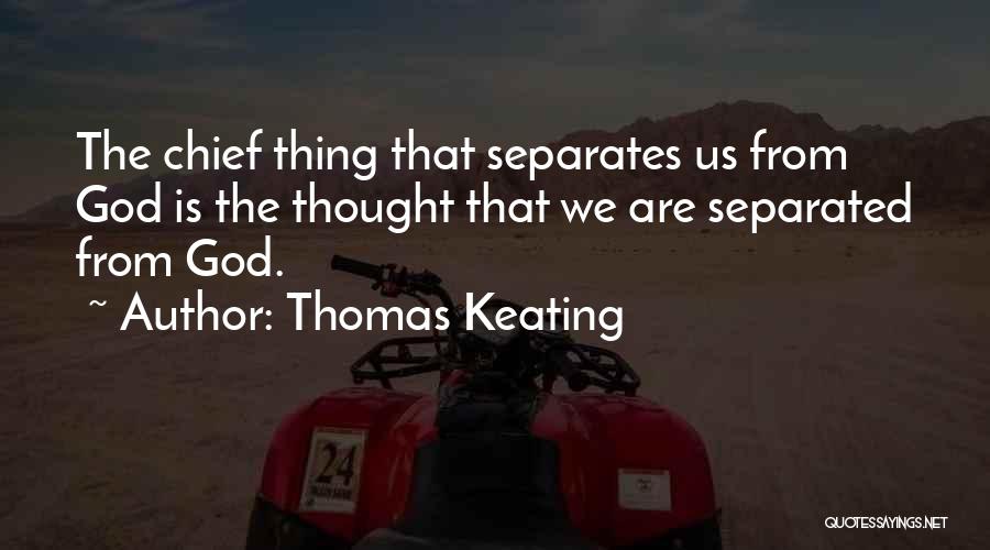 Thomas Keating Quotes: The Chief Thing That Separates Us From God Is The Thought That We Are Separated From God.