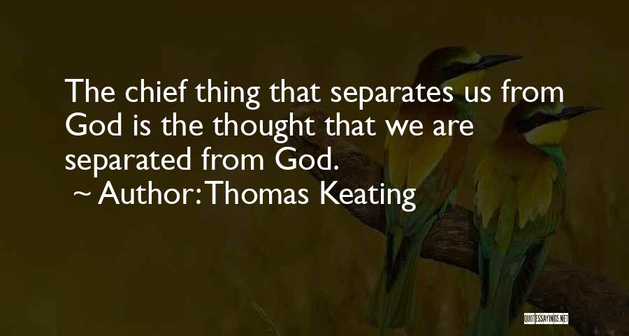 Thomas Keating Quotes: The Chief Thing That Separates Us From God Is The Thought That We Are Separated From God.