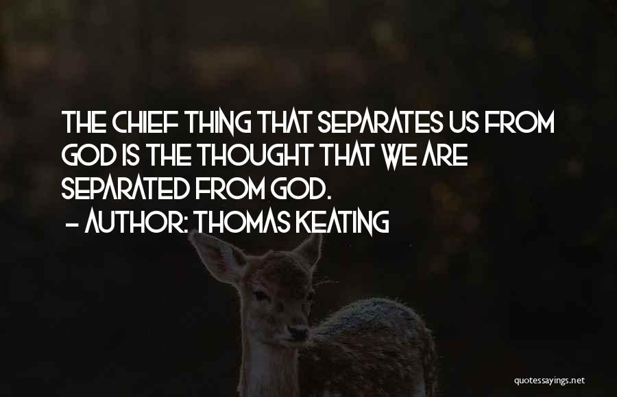 Thomas Keating Quotes: The Chief Thing That Separates Us From God Is The Thought That We Are Separated From God.