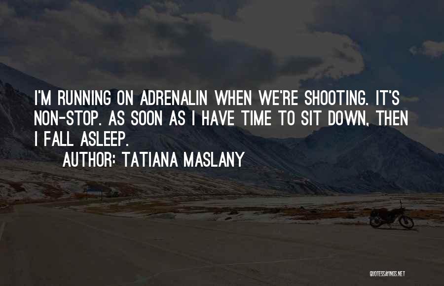 Tatiana Maslany Quotes: I'm Running On Adrenalin When We're Shooting. It's Non-stop. As Soon As I Have Time To Sit Down, Then I