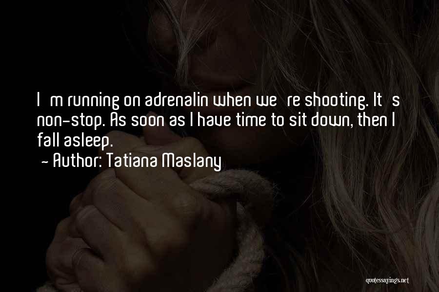 Tatiana Maslany Quotes: I'm Running On Adrenalin When We're Shooting. It's Non-stop. As Soon As I Have Time To Sit Down, Then I