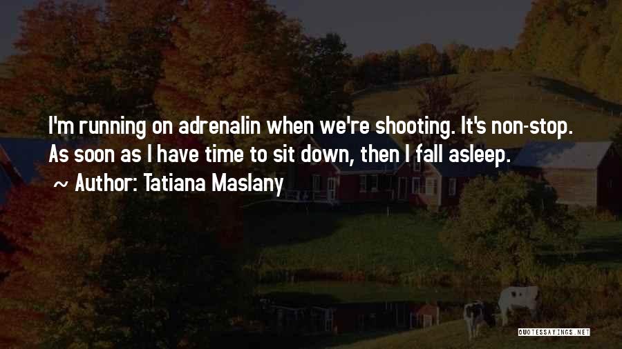 Tatiana Maslany Quotes: I'm Running On Adrenalin When We're Shooting. It's Non-stop. As Soon As I Have Time To Sit Down, Then I