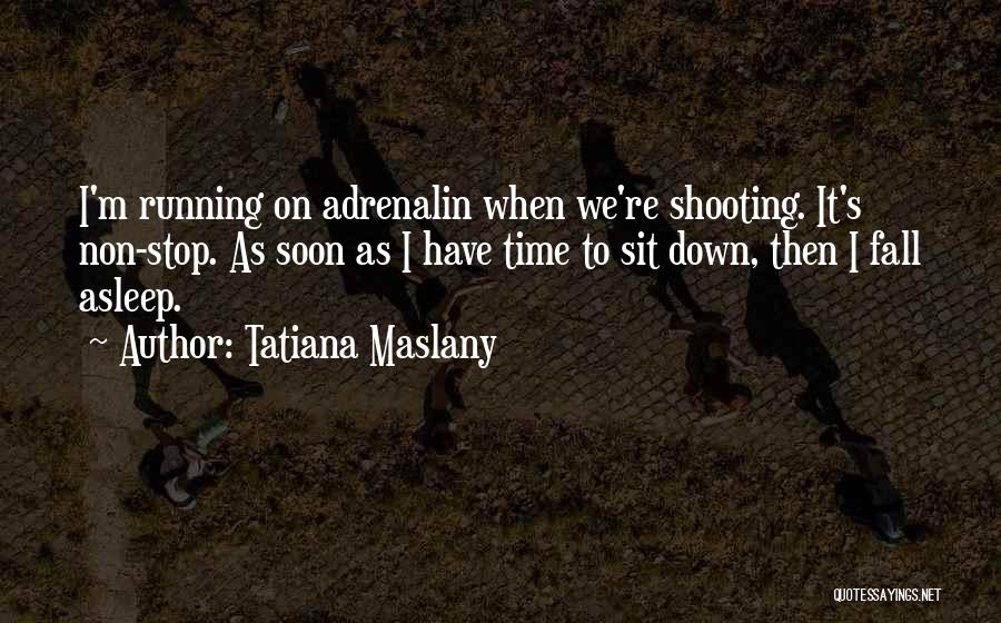 Tatiana Maslany Quotes: I'm Running On Adrenalin When We're Shooting. It's Non-stop. As Soon As I Have Time To Sit Down, Then I