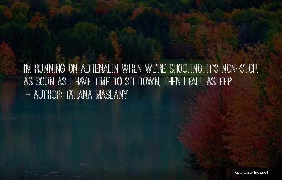 Tatiana Maslany Quotes: I'm Running On Adrenalin When We're Shooting. It's Non-stop. As Soon As I Have Time To Sit Down, Then I