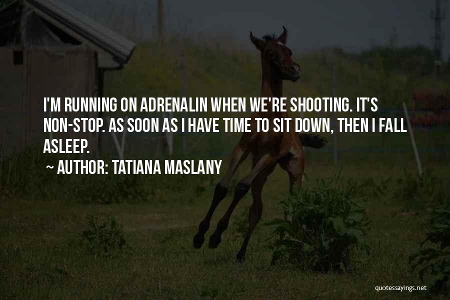 Tatiana Maslany Quotes: I'm Running On Adrenalin When We're Shooting. It's Non-stop. As Soon As I Have Time To Sit Down, Then I