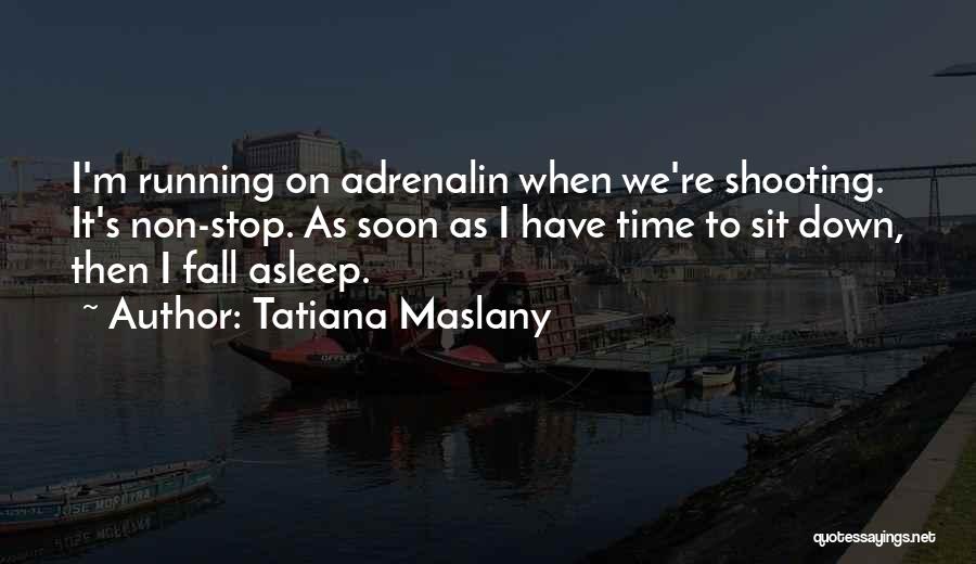 Tatiana Maslany Quotes: I'm Running On Adrenalin When We're Shooting. It's Non-stop. As Soon As I Have Time To Sit Down, Then I