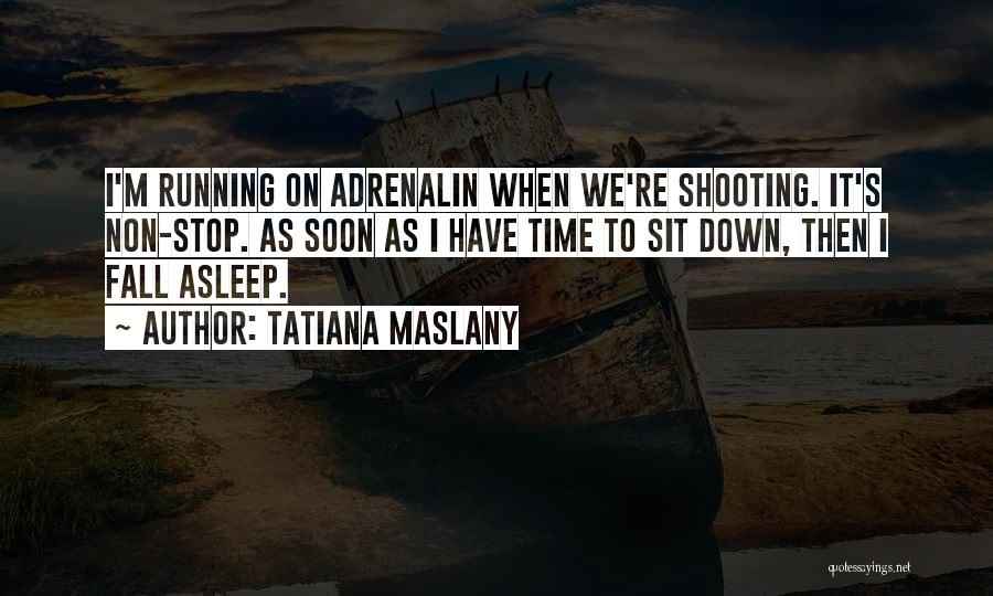 Tatiana Maslany Quotes: I'm Running On Adrenalin When We're Shooting. It's Non-stop. As Soon As I Have Time To Sit Down, Then I