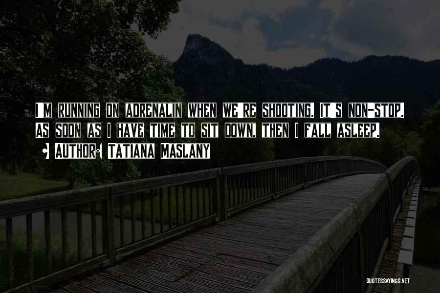 Tatiana Maslany Quotes: I'm Running On Adrenalin When We're Shooting. It's Non-stop. As Soon As I Have Time To Sit Down, Then I
