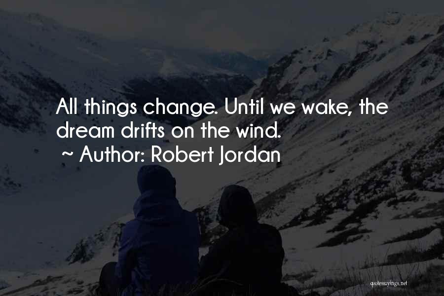 Robert Jordan Quotes: All Things Change. Until We Wake, The Dream Drifts On The Wind.