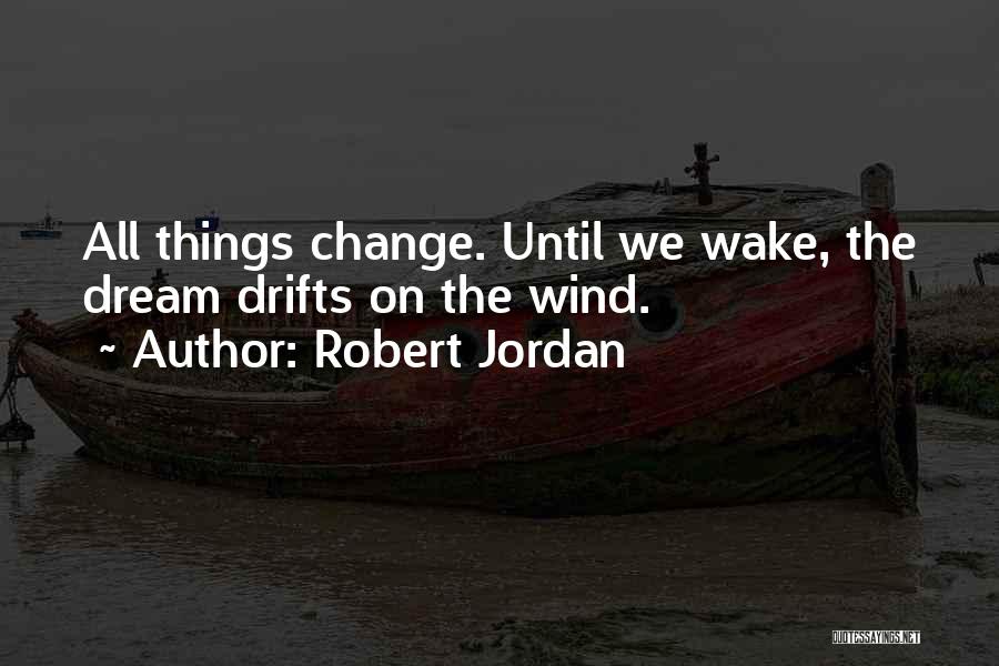 Robert Jordan Quotes: All Things Change. Until We Wake, The Dream Drifts On The Wind.