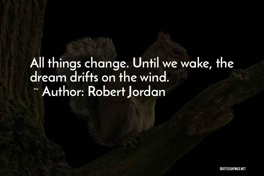 Robert Jordan Quotes: All Things Change. Until We Wake, The Dream Drifts On The Wind.