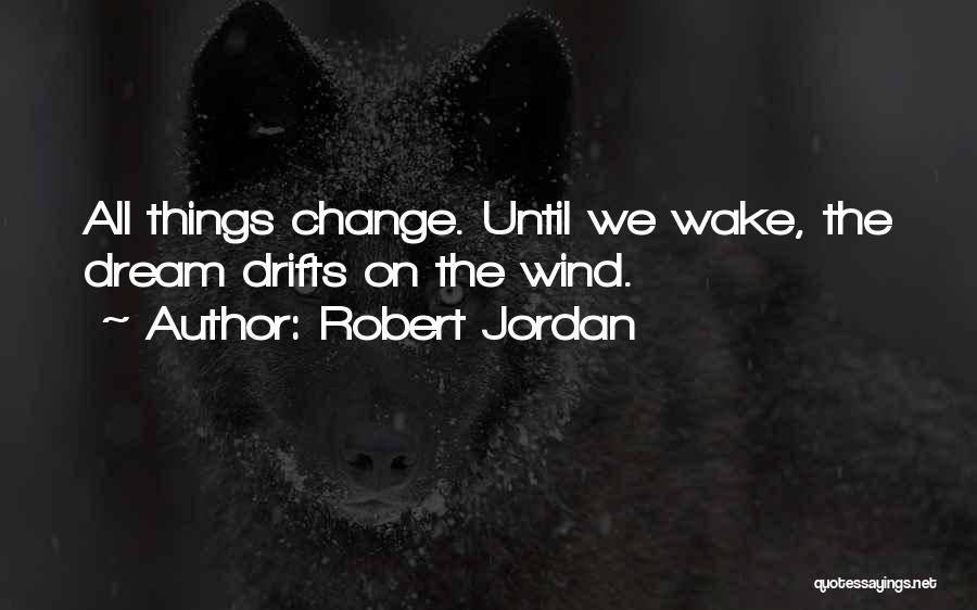 Robert Jordan Quotes: All Things Change. Until We Wake, The Dream Drifts On The Wind.