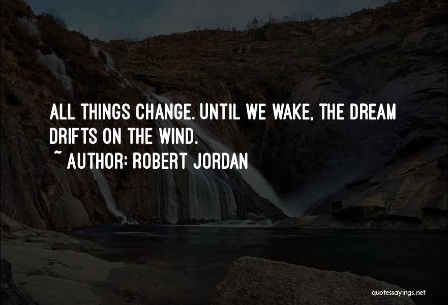 Robert Jordan Quotes: All Things Change. Until We Wake, The Dream Drifts On The Wind.