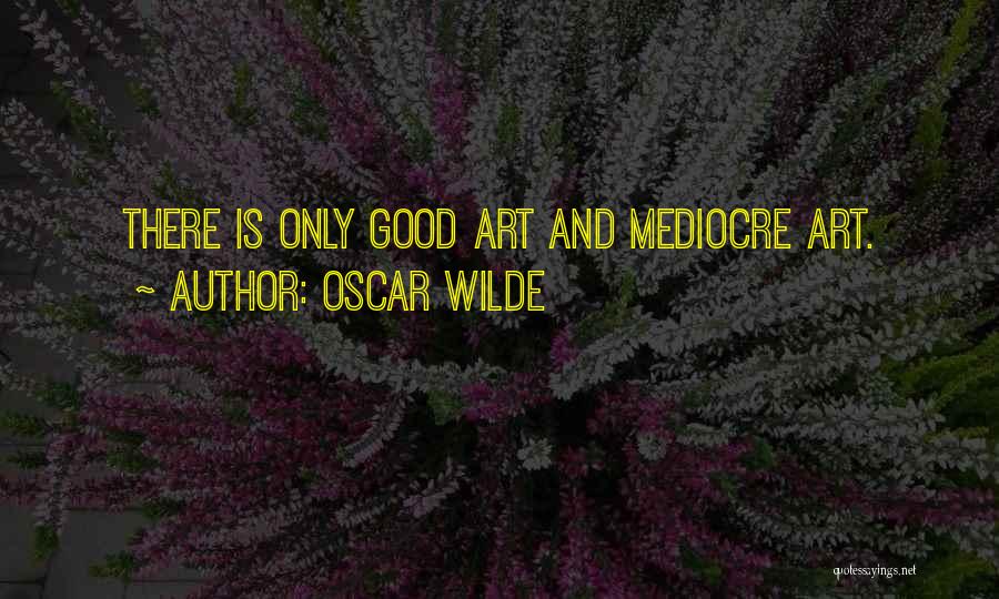Oscar Wilde Quotes: There Is Only Good Art And Mediocre Art.