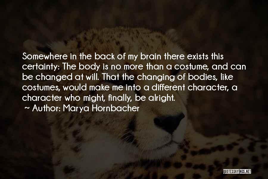 Marya Hornbacher Quotes: Somewhere In The Back Of My Brain There Exists This Certainty: The Body Is No More Than A Costume, And
