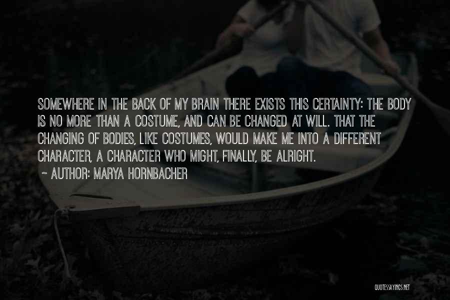 Marya Hornbacher Quotes: Somewhere In The Back Of My Brain There Exists This Certainty: The Body Is No More Than A Costume, And