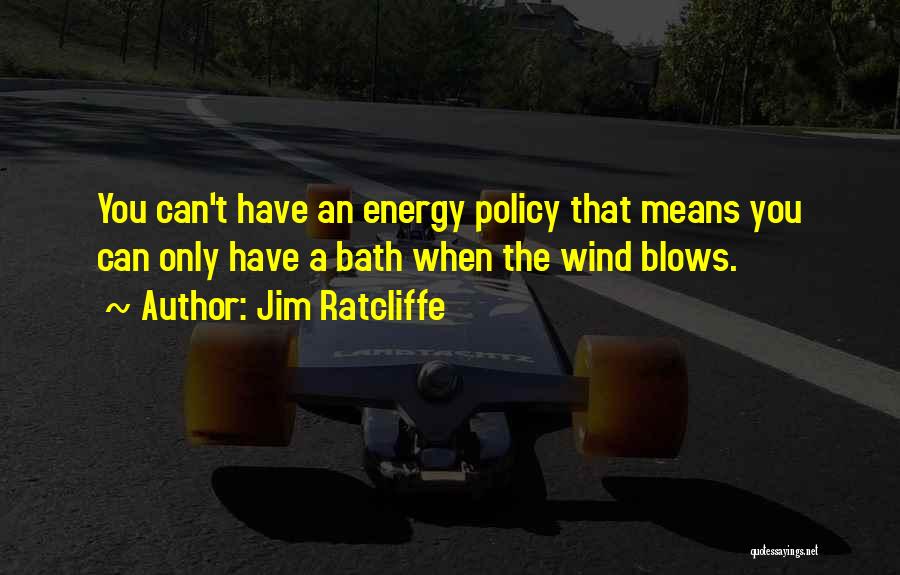 Jim Ratcliffe Quotes: You Can't Have An Energy Policy That Means You Can Only Have A Bath When The Wind Blows.