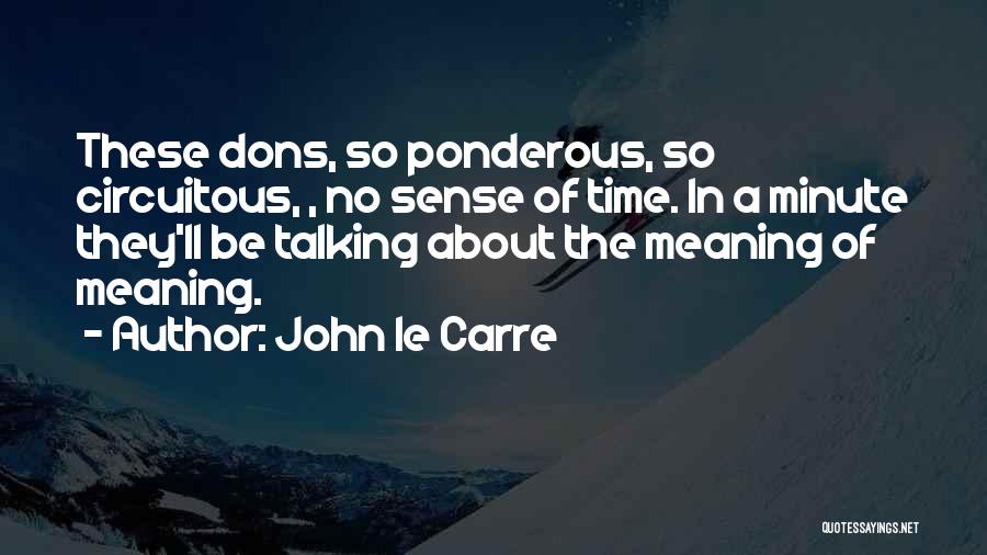 John Le Carre Quotes: These Dons, So Ponderous, So Circuitous, , No Sense Of Time. In A Minute They'll Be Talking About The Meaning