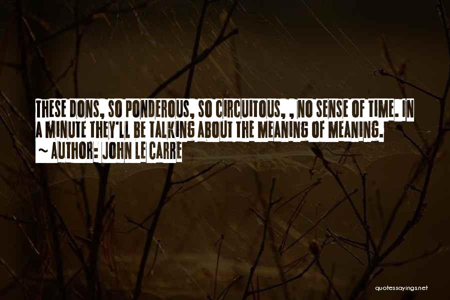 John Le Carre Quotes: These Dons, So Ponderous, So Circuitous, , No Sense Of Time. In A Minute They'll Be Talking About The Meaning