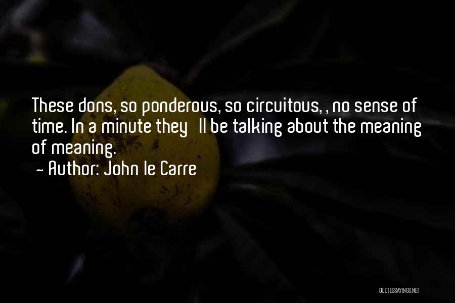 John Le Carre Quotes: These Dons, So Ponderous, So Circuitous, , No Sense Of Time. In A Minute They'll Be Talking About The Meaning