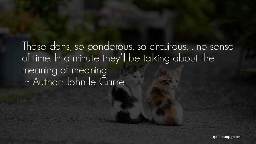 John Le Carre Quotes: These Dons, So Ponderous, So Circuitous, , No Sense Of Time. In A Minute They'll Be Talking About The Meaning