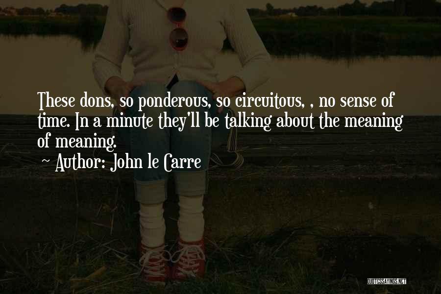 John Le Carre Quotes: These Dons, So Ponderous, So Circuitous, , No Sense Of Time. In A Minute They'll Be Talking About The Meaning